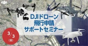ドローン飛ばす前に。「DJIドローン 飛行申請サポートセミナー」3月3日に開催