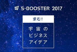 宇宙ビジネスアイデアコンテト「S-Booster 2017」、10月30日に最終選抜会開催