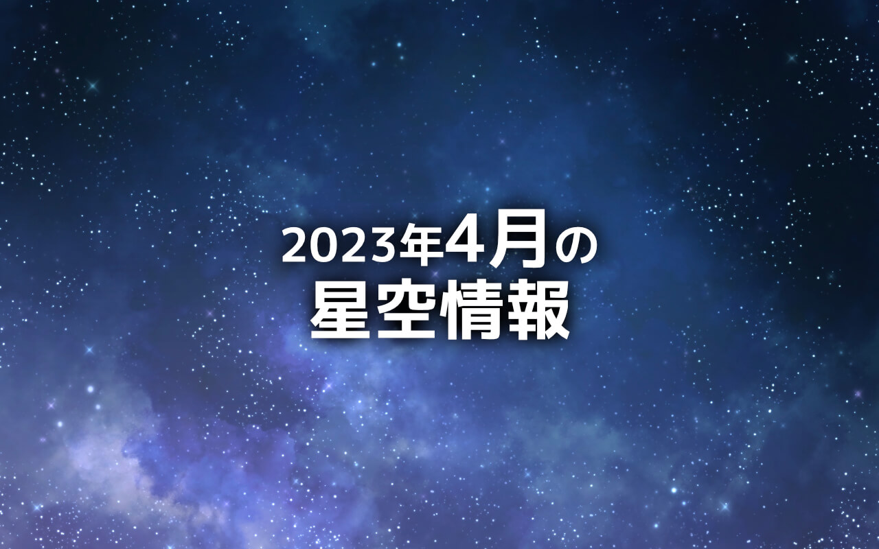 2023年4月の星空情報 春の星座と天文現象を見てみよう | sorae 宇宙へ ...