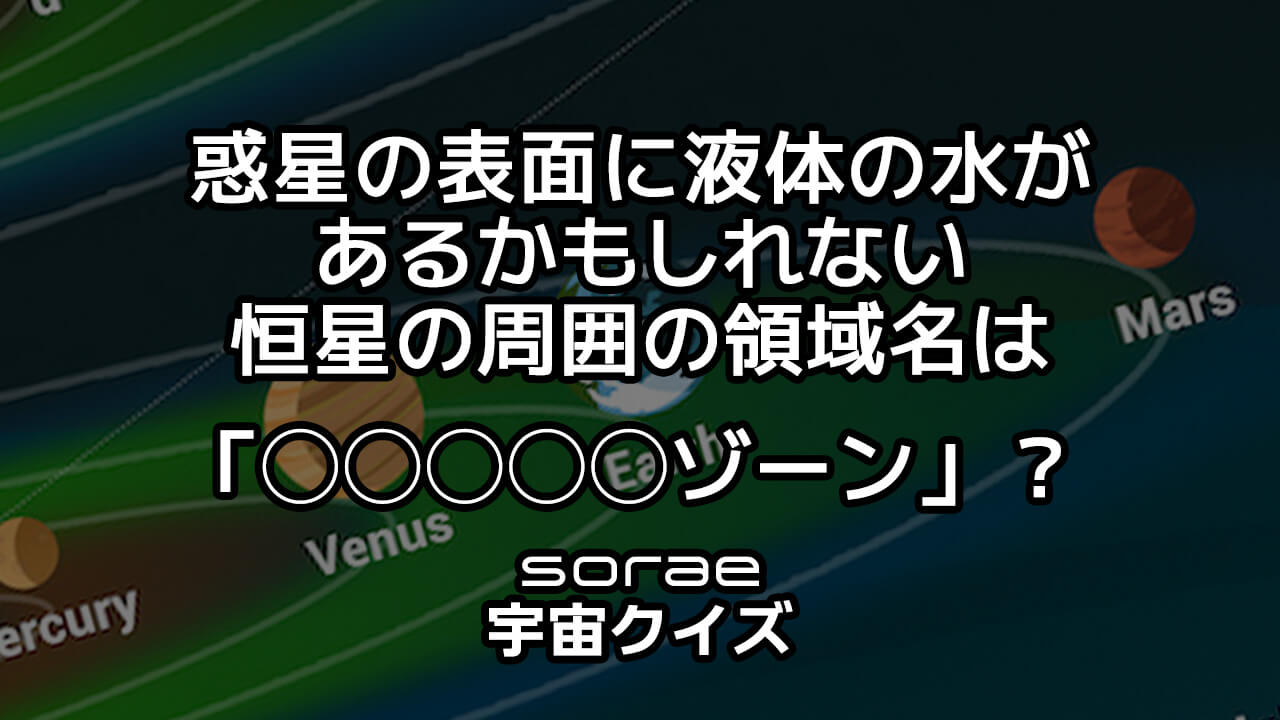 【宇宙クイズ】惑星の表面に液体の水があるかもしれない 恒星の周囲の領域名は？