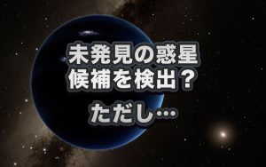 太陽から遠く離れた未発見の惑星　その候補を検出？　ただし…