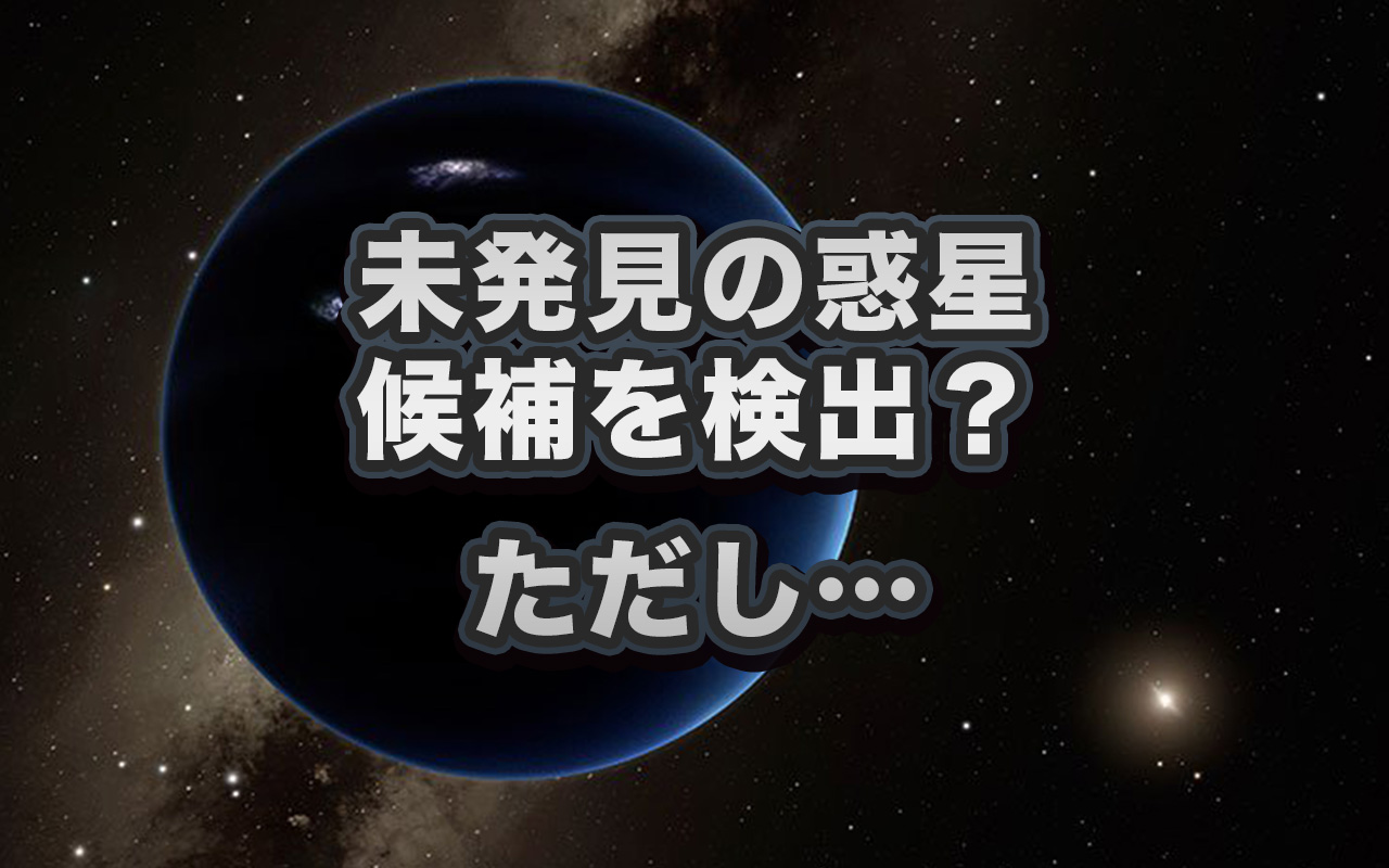 太陽から遠く離れた未発見の惑星 その候補を検出? ただし…